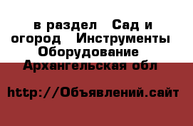  в раздел : Сад и огород » Инструменты. Оборудование . Архангельская обл.